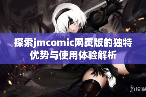 探索jmcomic网页版的独特优势与使用体验解析
