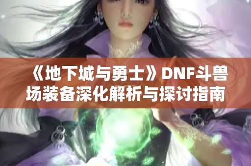 《地下城与勇士》DNF斗兽场装备深化解析与探讨指南