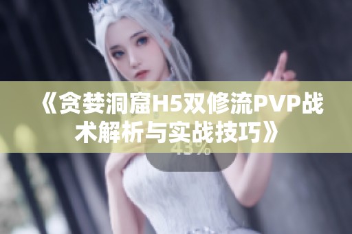 《贪婪洞窟H5双修流PVP战术解析与实战技巧》