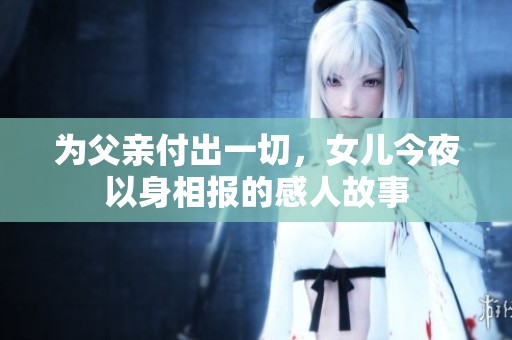 为父亲付出一切，女儿今夜以身相报的感人故事