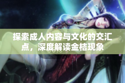探索成人内容与文化的交汇点，深度解读金桔现象