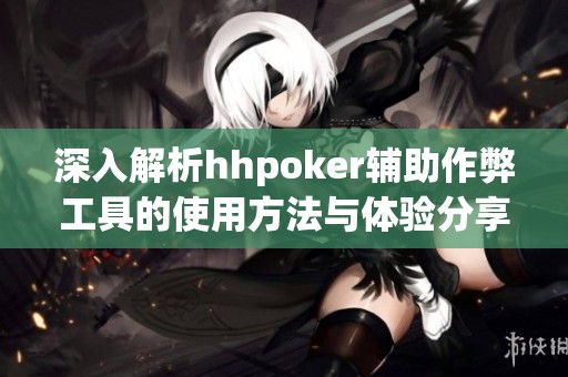 深入解析hhpoker辅助作弊工具的使用方法与体验分享