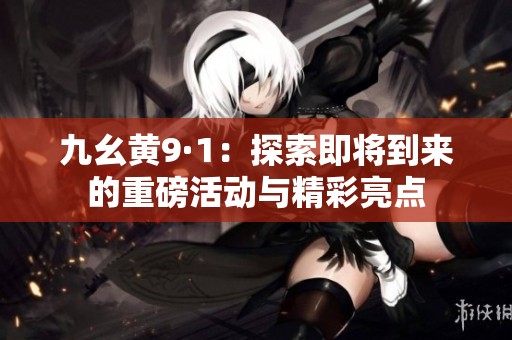 九幺黄9·1：探索即将到来的重磅活动与精彩亮点