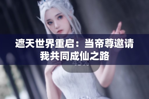 遮天世界重启：当帝尊邀请我共同成仙之路