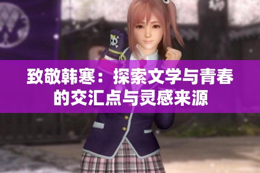 致敬韩寒：探索文学与青春的交汇点与灵感来源