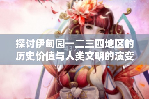 探讨伊甸园一二三四地区的历史价值与人类文明的演变