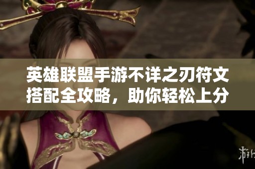 英雄联盟手游不详之刃符文搭配全攻略，助你轻松上分