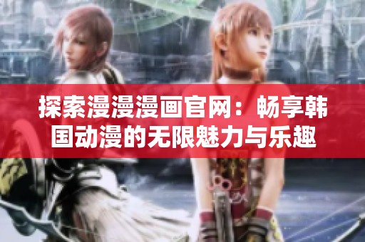 探索漫漫漫画官网：畅享韩国动漫的无限魅力与乐趣