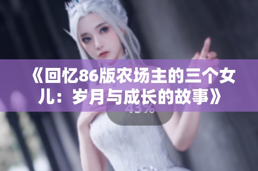 《回忆86版农场主的三个女儿：岁月与成长的故事》