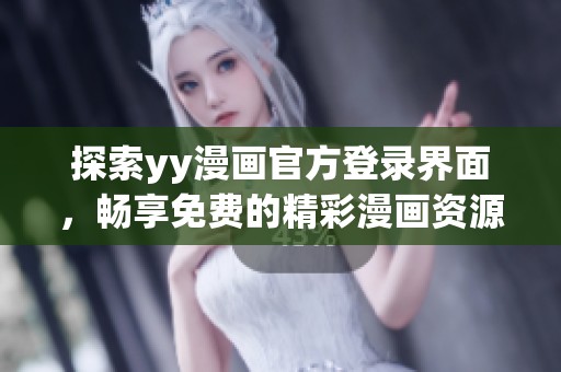 探索yy漫画官方登录界面，畅享免费的精彩漫画资源