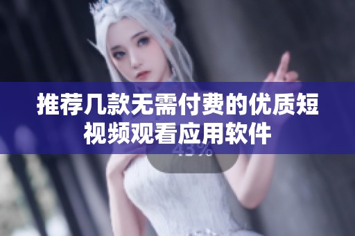 推荐几款无需付费的优质短视频观看应用软件