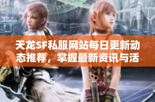 天龙SF私服网站每日更新动态推荐，掌握最新资讯与活动