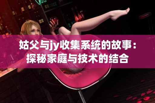 姑父与jy收集系统的故事：探秘家庭与技术的结合