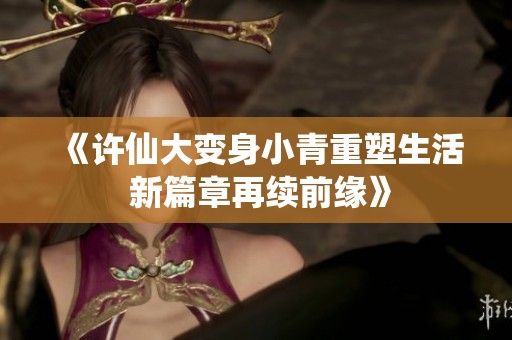 《许仙大变身小青重塑生活 新篇章再续前缘》