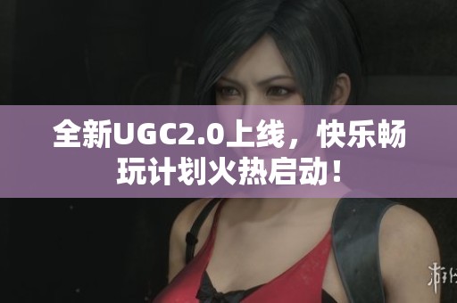 全新UGC2.0上线，快乐畅玩计划火热启动！