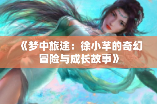 《梦中旅途：徐小芊的奇幻冒险与成长故事》