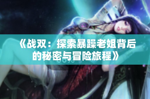 《战双：探索暴躁老姐背后的秘密与冒险旅程》