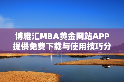 博雅汇MBA黄金网站APP提供免费下载与使用技巧分享