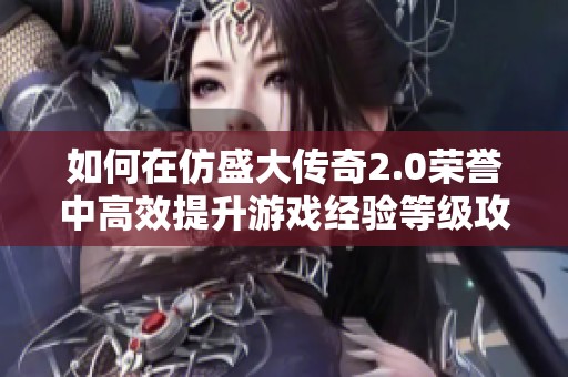 如何在仿盛大传奇2.0荣誉中高效提升游戏经验等级攻略