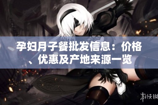 孕妇月子餐批发信息：价格、优惠及产地来源一览