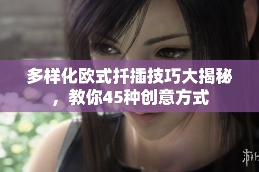 多样化欧式扦插技巧大揭秘，教你45种创意方式