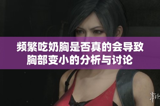 频繁吃奶胸是否真的会导致胸部变小的分析与讨论