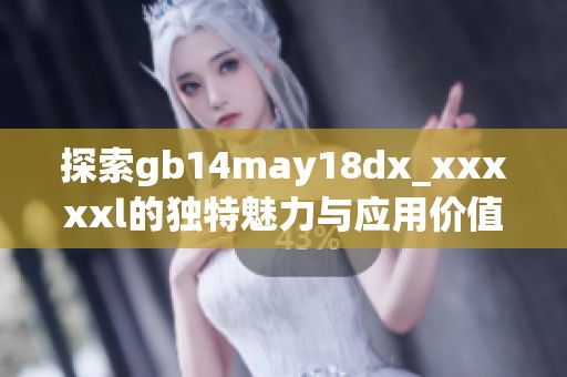 探索gb14may18dx_xxxxxl的独特魅力与应用价值