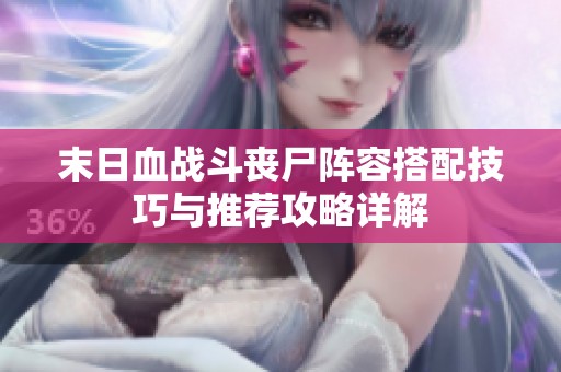 末日血战斗丧尸阵容搭配技巧与推荐攻略详解
