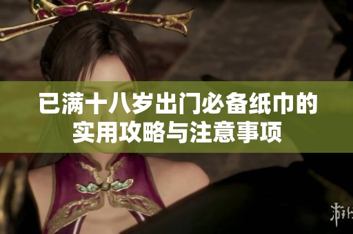 已满十八岁出门必备纸巾的实用攻略与注意事项