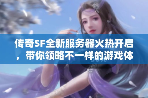 传奇SF全新服务器火热开启，带你领略不一样的游戏体验