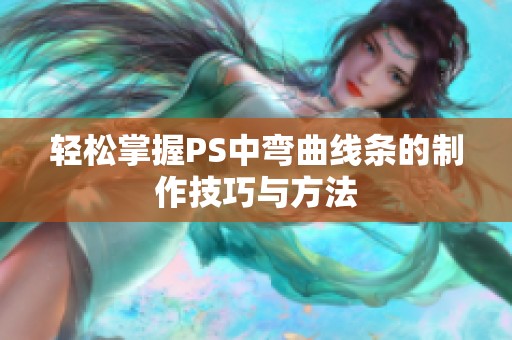 轻松掌握PS中弯曲线条的制作技巧与方法