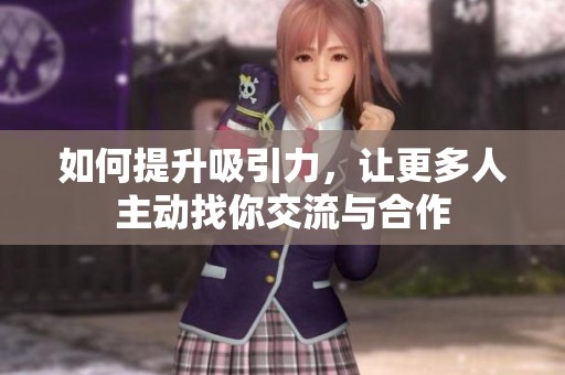 如何提升吸引力，让更多人主动找你交流与合作