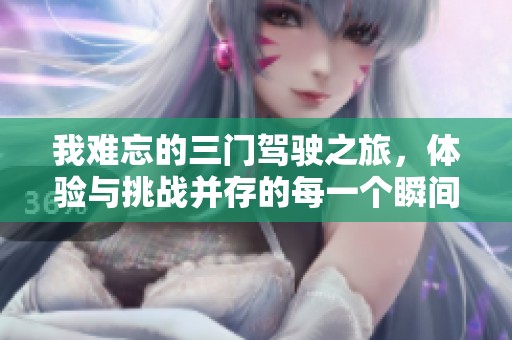 我难忘的三门驾驶之旅，体验与挑战并存的每一个瞬间