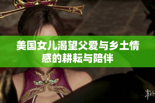 美国女儿渴望父爱与乡土情感的耕耘与陪伴