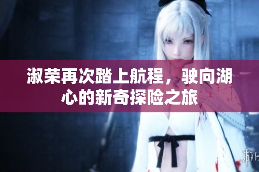 淑荣再次踏上航程，驶向湖心的新奇探险之旅