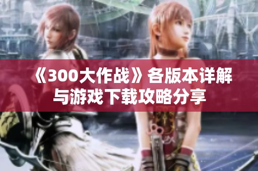《300大作战》各版本详解与游戏下载攻略分享