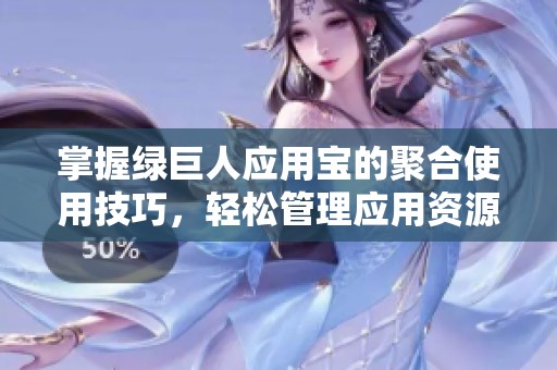掌握绿巨人应用宝的聚合使用技巧，轻松管理应用资源