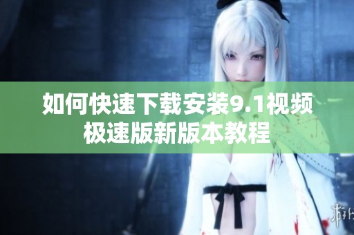 如何快速下载安装9.1视频极速版新版本教程