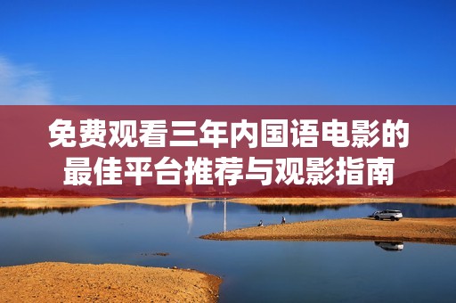 免费观看三年内国语电影的最佳平台推荐与观影指南