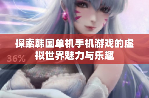 探索韩国单机手机游戏的虚拟世界魅力与乐趣