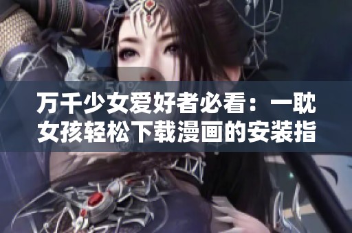 万千少女爱好者必看：一耽女孩轻松下载漫画的安装指南