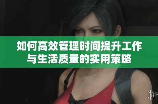 如何高效管理时间提升工作与生活质量的实用策略