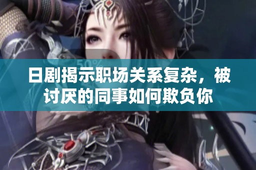 日剧揭示职场关系复杂，被讨厌的同事如何欺负你