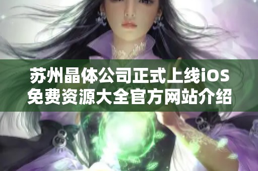 苏州晶体公司正式上线iOS免费资源大全官方网站介绍