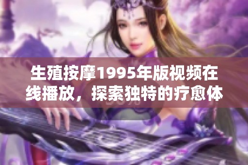 生殖按摩1995年版视频在线播放，探索独特的疗愈体验