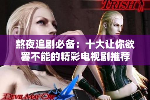 熬夜追剧必备：十大让你欲罢不能的精彩电视剧推荐