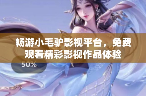 畅游小毛驴影视平台，免费观看精彩影视作品体验