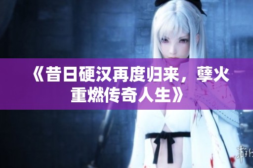 《昔日硬汉再度归来，孽火重燃传奇人生》