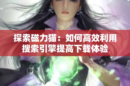 探索磁力猫：如何高效利用搜索引擎提高下载体验