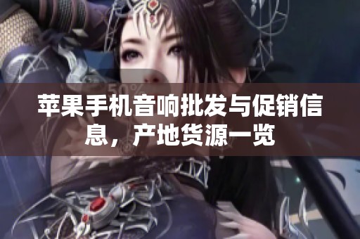 苹果手机音响批发与促销信息，产地货源一览